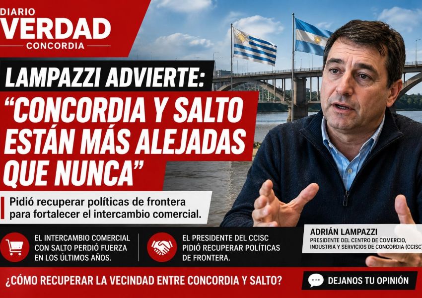 Lampazzi advirtió que Concordia y Salto están 'más alejadas que nunca' y pidió recuperar políticas de frontera